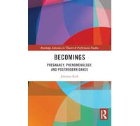 Becomings: Pregnancy, Phenomenology, and Postmodern Dance (Routledge Advances in Theatre & Performance Studies)