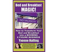 Bed and Breakfast Magic: How to Transform Your Bed and Breakfast Into A Booming 6 Figure Business