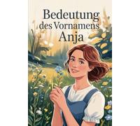 Bedeutung des Vornamens Anja: Ein liebevoll gestaltetes Buch über die Bedeutung, Geschichte und bekannte Persönlichkeiten mit dem Vornamen Anja