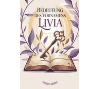 Bedeutung des Vornamens Livia - Herkunft, Hintergründe und berühmte Namensträgerinnen: Ein liebevoll gestaltetes Buch als Geschenk über die Bedeutung, ... Persönlichkeiten mit dem Vornamen Livia