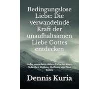 Bedingungslose Liebe: Die verwandelnde Kraft der unaufhaltsamen Liebe Gottes entdecken: In der unerschütterlichen Liebe des Vaters Sicherheit, Heilung, Hoffnung und Sinn finden: 1 (christliche Bücher)