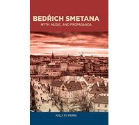 Bedrich Smetana: Myth, Music, and Propaganda (Eastman Studies in Music)