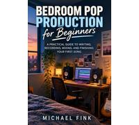 BEDROOM POP PRODUCTION FOR ABSOLUTE BEGINNERS: Write, Record, and Mix Your First Indie Pop Songs at Home-with Warm Guitars, Soft Drums, Intimate Vocals, and Simple Tools