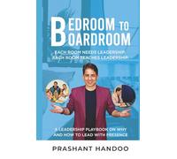 Bedroom To Boardroom - Each room needs leadership. Each room teaches leadership.: A leadership playbook on why and how to lead with presence