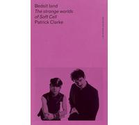 Bedsit Land: The Strange Worlds of Soft Cell (The British Pop Archive)