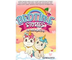 BEDTIME STORIES FOR KIDS AGES 2-6: Learn Mindfulness with Short Meditations Stories for Children, Unicorns, Dragons, Dinosaurs, and Fables with Great Morals and Positive Affirmations