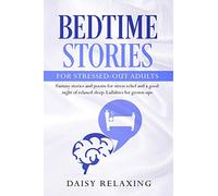 Bedtime Stories for Stressed-Out Adults: Fantasy stories and poems for stress relief and a good night of relaxed sleep. Lullabies for grown-ups.
