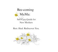 Bee-Coming MaMa: Self-Care Guide For New Mothers: Rest, Heal and Rediscover You