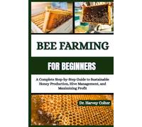 BEE FARMING FOR BEGINNERS: A Complete Step-by-Step Guide to Sustainable Honey Production, Hive Management, and Maximizing Profit