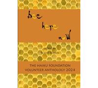 bee here now: The 2024 Haiku Foundation Volunteer Anthology