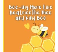 Bee-ing More Like Beatrice The Nice and Kind Bee. Ages 4-6. Children's Book - Kindness: Beatrice is a nice and kind little bee. She loves making ... things we can do to be more like Beatrice.