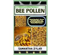 BEE POLLEN: Nature's Superfood - Discover the Science, History, and Practical Applications of this Nutrient-Rich Treasure
