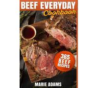 Beef Everyday Cookbook 365 Beef Recipes: Steak, Roast Beef, Ribs, Pot Roast, Meat Loaf, Stews, Chili, Stir-Fry, Appetizers, Main entrées, Barbecue, Grilling, Sandwiches, Hamburgers, Salads, Soups