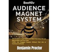 Beehiiv Audience Magnet System: How to Build a Loyal Subscriber Base From Zero, Fix Low Signup Rates, and Turn Cold Traffic Into Engaged Readers ... (The Complete Beehiiv Newsletter System)