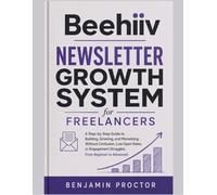 Beehiiv Newsletter Growth System for Freelancers: A Step-by-Step Guide to Building, Growing, and Monetizing Without Confusion, Low Open Rates, or ... (The Complete Beehiiv Newsletter System)