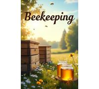 Beekeeping: A complete guide for beginners and professionals on how to create, manage and develop an apiary. Tips, technologies, calculations