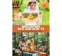 BEEKEEPING DOS AND DON’TS: A Complete Guide To Honeybee Colony And Hive Management With Harvesting Tips Plus Diseases Treatment Manual