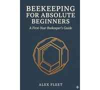 Beekeeping for Absolute Beginners: A First-Year Beekeeper's Guide