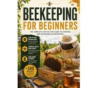 BEEKEEPING FOR BEGGINERS: The Complete Step-By-Step to Starting and Succeeding in Beekeeping.