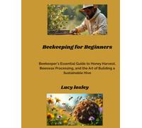 Beekeeping for Beginners: Beekeeper's Essential Guide to Honey Harvest, Beeswax Processing, and the Art of Building a Sustainable Hive
