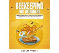 Beekeeping for Beginners: The Bible Guide to Learn the Secrets of Successful Beekeeping, From Setting Up Your Hive to Harvesting Liquid Gold | Build Sustainable Hives and Raising Healthy Bees!