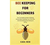 Beekeeping for beginners: The complete guide to raising honey bees, building your first hive, and harvesting pure honey at home