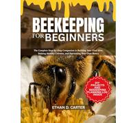 BEEKEEPING FOR BEGINNERS: The Complete Step-by-Step Companion to Building Your First Hive, Raising Healthy Colonies, and Harvesting Your Own Honey