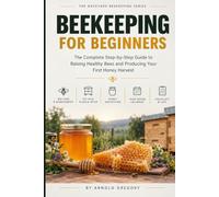 Beekeeping for Beginners: The Complete Step-by-Step Guide to Raising Healthy Bees and Producing Your First Honey Harvest