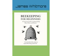 Beekeeping for Beginners: Understanding the Hive, the Bees, and the Art of Beekeeping