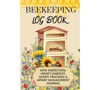 Beekeeping Log Book: Hive Inspection, Honey Harvest, Queen Tracking & Apiary Management Journal