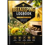 Beekeeping Logbook: A Complete Hive Inspection & Apiary Record Book for Tracking Colony Health, Queen Status, Honey Production, Treatments, Seasonal Maintenance, and General Beekeeper Details…