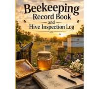 Beekeeping Record Book and Hive Inspection Log: A Practical Apiary Journal, Honey Harvest Tracker, and Seasonal Beekeeper Planner for Optimal Hive Management