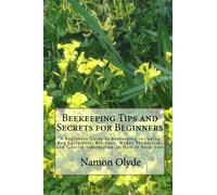 Beekeeping Tips and Secrets for Beginners: A Beginners Guide to Beekeeping including Bee Equipment, Bee Suits, Honey Production, and General Information on How to Keep Bees