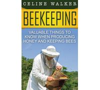 Beekeeping : Valuable Things to Know When Producing Honey and Keeping Bees