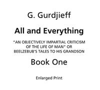 Beelzebub's Tales to His Grandson: All and Everything, First Series (Book One, Enlarged Print): An Objectively Impartial Criticism of the Life of Man