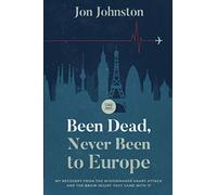 Been Dead, Never Been To Europe: My Recovery From The Widowmaker Heart Attack And The Brain Injury That Came With It