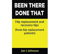 Been There, Done That: Hip Replacement and Recovery Tips: (From hip replacement patients)