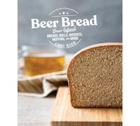 Beer Bread: Brew-Infused Breads, Rolls, Biscuits, Muffins, and More