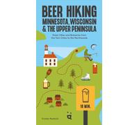 Beer Hiking Minnesota, Wisconsin & the Upper Peninsula: Great Hikes and Breweries from the Twin Cities to the Northwoods