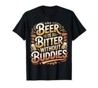 Beer is Bitter Without Buddies Drink Social Together - T-Shirt