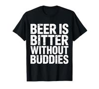 Beer is Bitter Without Buddies Drink Social Together |- T-Shirt