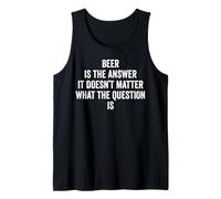 Beer is The Answer It Doesn't Matter What The Question is Tank Top