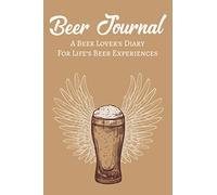 Beer Journal A Beer Lover's Diary For Life's Beer Experiences: Beer Tasting Adventure Record Book And Log, A Drink Evaluations Notebook For Beer Lovers (Beer Tasting Logbook Journal)