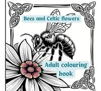 Bees and Celtic flowers, a colouring book for adults: 25 intricate designs celebrating bees. Celtic knots and beautiful flowers in intricate designs. (Celtic colouring)