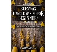 Beeswax Candle Making for Beginners: How to Bring Warmth to Your Home