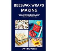 BEESWAX WRAPS MAKING: Easy DIY Guide to Making Reusable Beeswax Wraps That Cut Plastic Waste, Save Money, and Keep Food Fresh Naturally