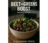 BEET & GREENS BOOST: A Nitrate-Rich Meal Plan for Active Days (No Juicer Required): Simple 15-Minute Salads & Bowls to Fuel Your Endurance-Naturally