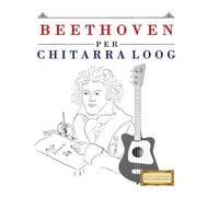 Beethoven per Chitarra Loog: 10 Pezzi Facili per Chitarra Loog Libro per Principianti