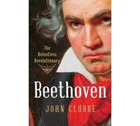 Beethoven: The Relentless Revolutionary
