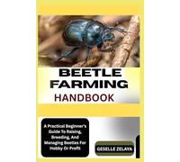 BEETLE FARMING HANDBOOK: A Practical Beginner’s Guide To Raising, Breeding, And Managing Beetles For Hobby Or Profit